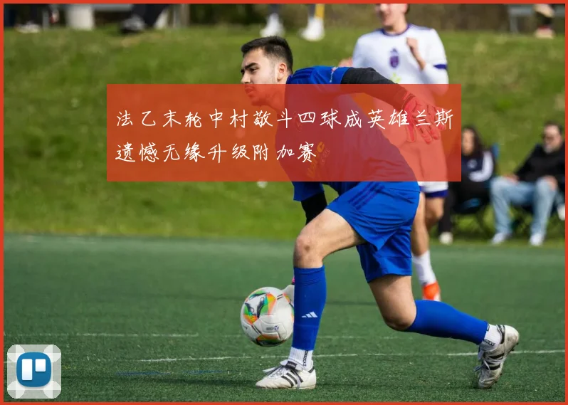 法乙末轮中村敬斗四球成英雄兰斯遗憾无缘升级附加赛