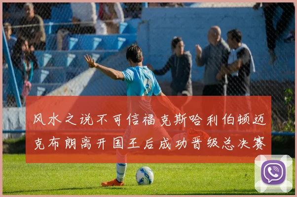 风水之说不可信福克斯哈利伯顿迈克布朗离开国王后成功晋级总决赛