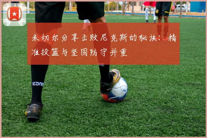 米切尔分享击败尼克斯的秘诀：精准投篮与坚固防守并重