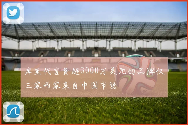 库里代言费超3000万美元的品牌仅三家两家来自中国市场
