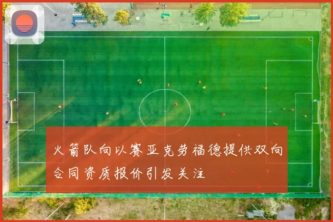 火箭队向以赛亚克劳福德提供双向合同资质报价引发关注