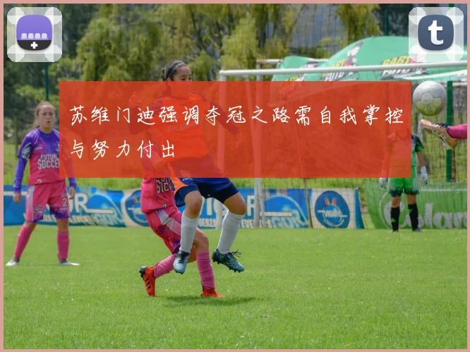 苏维门迪强调夺冠之路需自我掌控与努力付出