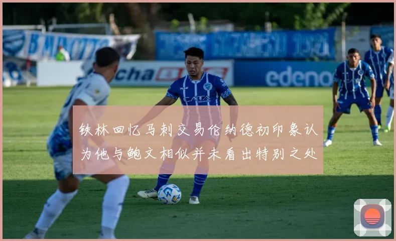 铁林回忆马刺交易伦纳德初印象认为他与鲍文相似并未看出特别之处